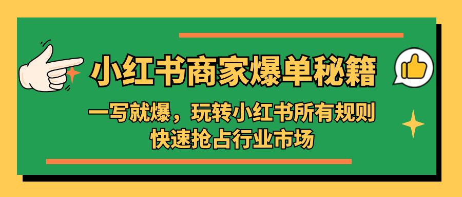 补【副业项目5355期】小红书·商家爆单秘籍：一写就爆，玩转小红书所有规则，快速抢占行业市场-荔枝网络