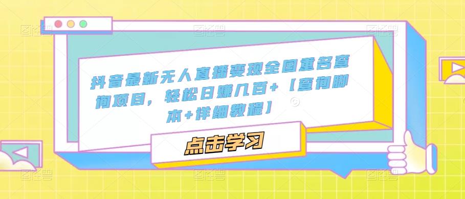 【副业项目5368期】抖音最新无人直播变现全国重名查询项目 日赚几百+【查询脚本+详细教程】-荔枝网络