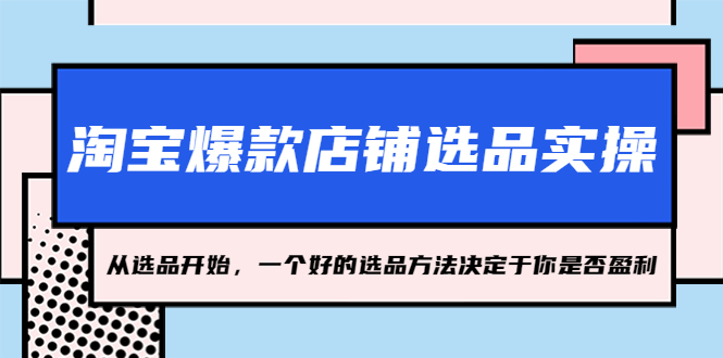 【副业项目5373期】淘宝爆款店铺选品实操，2023从选品开始，一个好的选品方法决定于你是否盈利-荔枝网络