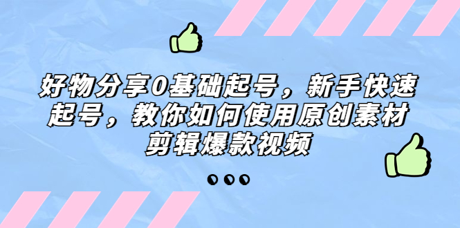 【副业项目5374期】好物分享0基础起号,新手快速起号,教你如何使用原创素材剪辑爆款视频-荔枝网络