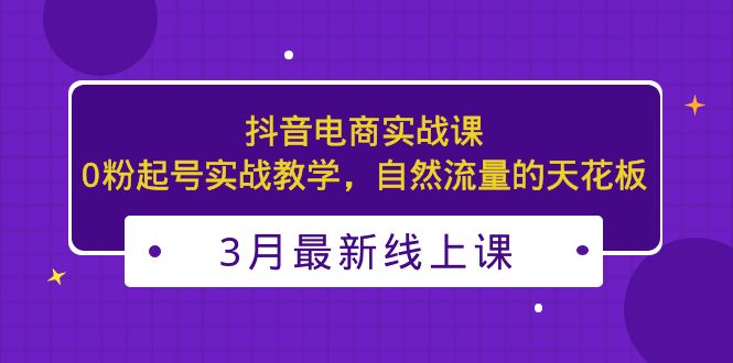 【副业项目5385期】3月最新抖音电商实战课：0粉起号实战教学，自然流量的天花板-荔枝网络