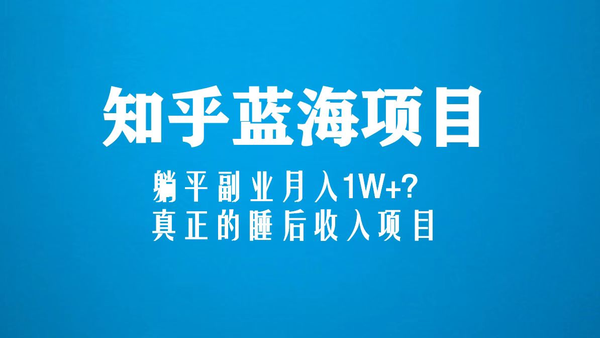 【副业项目5386期】知乎蓝海玩法，躺平副业月入1W+，真正的睡后收入项目（6节视频课）-荔枝网络