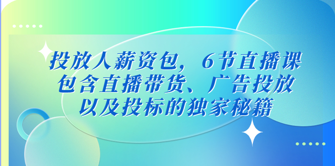 【副业项目5204期】投放人薪资包，6节直播课，包含直播带货、广告投放、以及投标的独家秘籍-荔枝网络