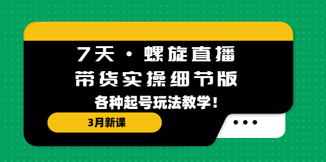 【副业项目5310期】7天·螺旋直播·带货实操细节版：3月新课，各种起号玩法教学-荔枝网络