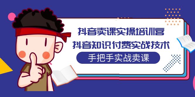 【副业项目5297期】抖音卖课实操培训营：抖音知识付费实战技术，手把手实战课-荔枝网络