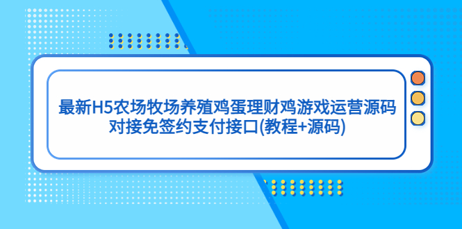 【副业项目5403期】最新H5农场牧场养殖鸡蛋理财鸡游戏运营源码/对接免签约支付接口(教程+源码)-荔枝网络