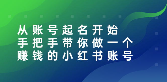 【副业项目3020期】从账号起名开始：手把手带你做一个赚钱的小红书账号-荔枝网络