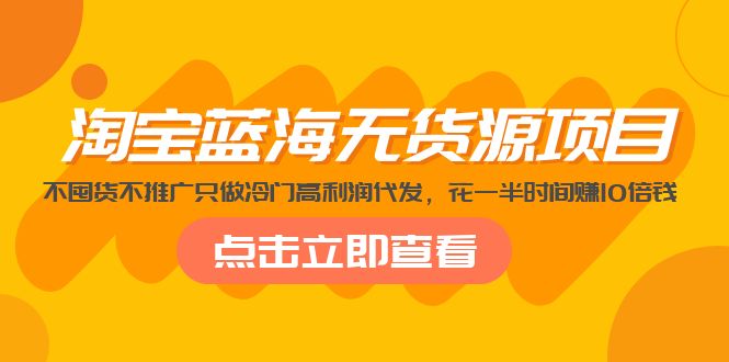 【副业项目5235期】淘宝蓝海无货源项目，不囤货不推广只做冷门高利润代发，花一半时间赚10倍钱-荔枝网络