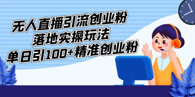 【副业项目5248期】外面收费3980的无人直播引流创业粉落地实操玩法，单日引100+精准创业粉-荔枝网络