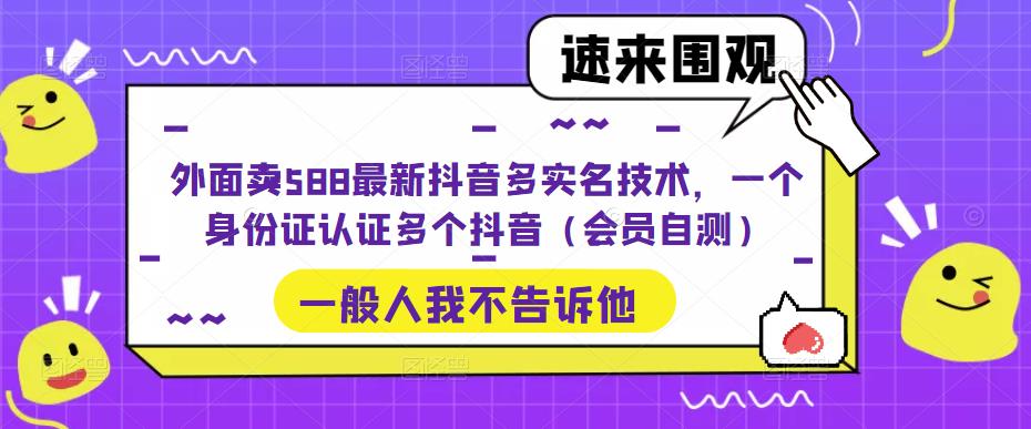 【副业项目5423期】外面卖588最新抖音多实名技术，一个身份证认证多个抖音（会员自测）-荔枝网络