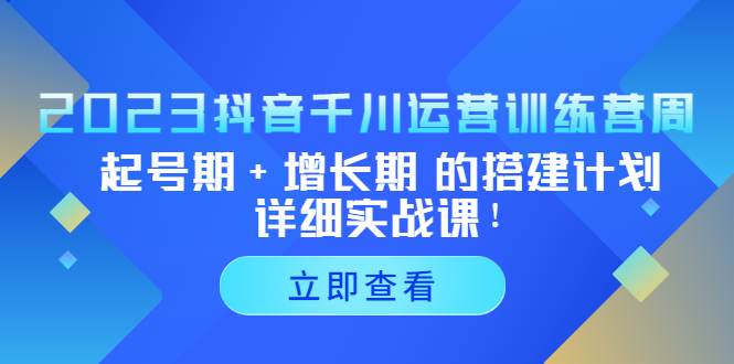 【副业项目5425期】2023抖音千川运营训练营，起号期+增长期 的搭建计划详细实战课-荔枝网络