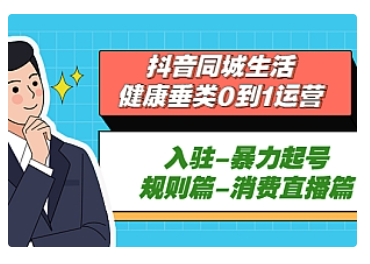 【副业项目5428期】抖音同城生活-健康垂类0到1运营：入驻-暴力起号-规则篇-消费直播篇-荔枝网络