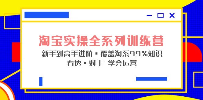 【副业项目5316期】淘宝实操全系列训练营 新手到高手进阶·覆盖·99%知识 看透·对手 学会运营-荔枝网络