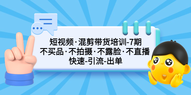 【副业项目5319期】短视频·混剪带货培训-第7期 不买品·不拍摄·不露脸·不直播 快速引流出单-荔枝网络