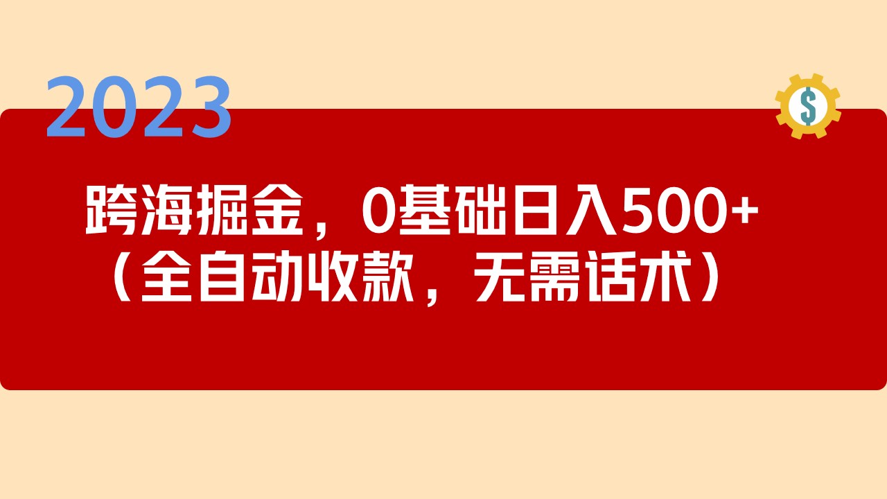 【副业项目5326期】2023跨海掘金长期项目，小白也能日入500+全自动收款 无需话术-荔枝网络