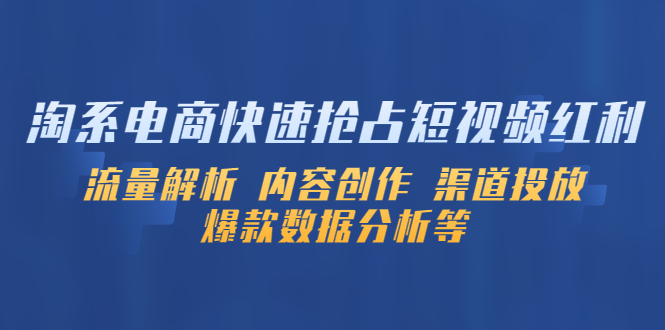 【副业项目5622期】淘系电商快速抢占短视频红利：流量解析 内容创作 渠道投放 爆款数据分析等-荔枝网络