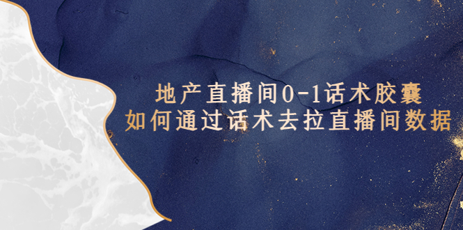 【副业项目5624期】地产-直播间0-1话术胶囊，知道怎么通过话术去拉直播间数据-荔枝网络