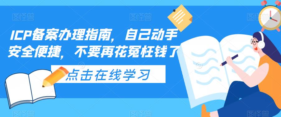 【副业项目5625期】ICP备案办理指南，自己动手安全便捷，不要再花冤枉钱了-荔枝网络