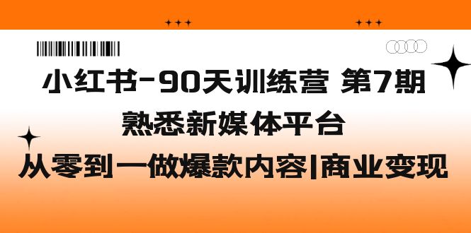 【副业项目5660期】小红书-90天训练营-第7期,熟悉新媒体平台|从零到一做爆款内容|商业变现-荔枝网络