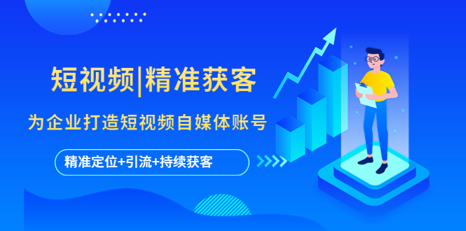 【副业项目5662期】短视频|精准获客 为企业打造短视频自媒体账号 (精准定位+引流+持续获客)-荔枝网络