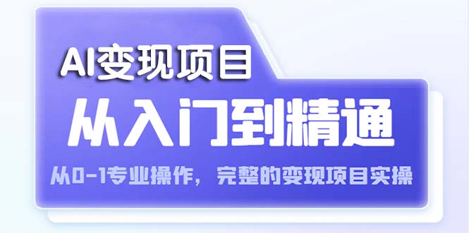 【副业项目5670期】AI从入门到精通 从0-1专业操作，完整的变现项目实操（视频+文档）-荔枝网络