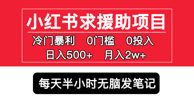 【副业项目5650期】小红书求援助项目，冷门但暴利 0门槛无脑发笔记 日入500+月入2w 可多号操作-荔枝网络