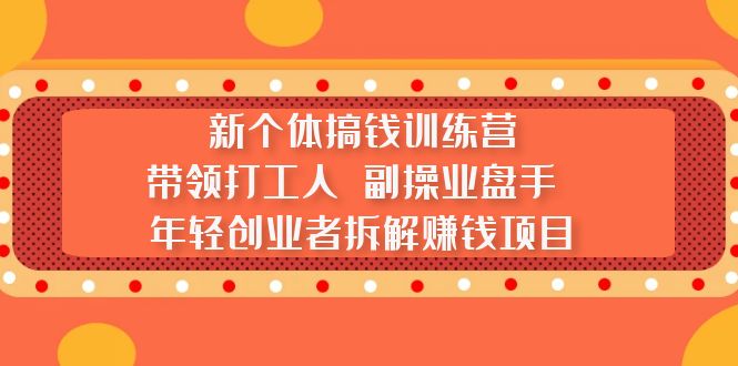【副业项目5435期】新个体搞钱训练营：带领打工人 副操业盘手 年轻创业者拆解赚钱项目-荔枝网络