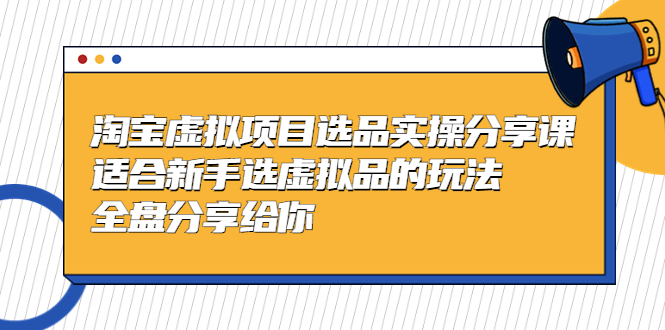【副业项目5439期】黄岛主-淘宝虚拟项目选品实操分享课，适合新手选虚拟品的玩法 全盘分享给你-荔枝网络