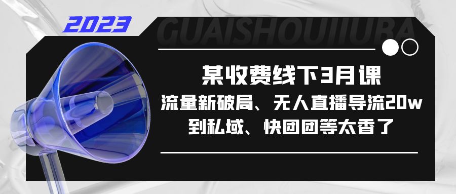 【副业项目5442期】某收费线下3月课，流量新破局、无人直播导流20w到私域、快团团等太香了-荔枝网络