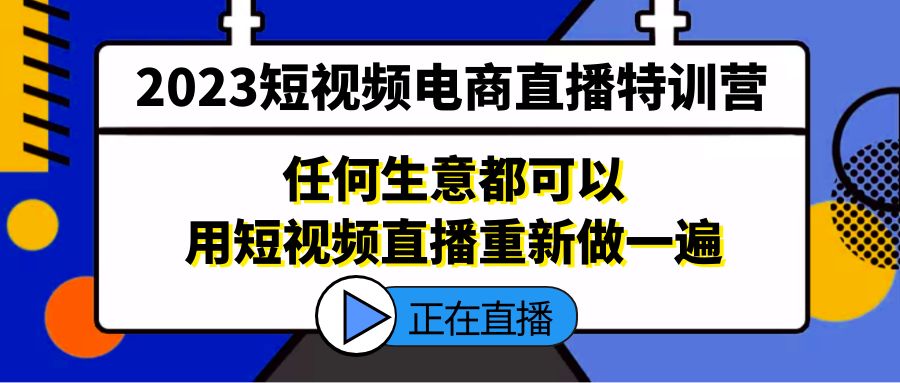 【副业项目5444期】2023短视频电商直播特训营，任何生意都可以用短视频直播重新做一遍-荔枝网络