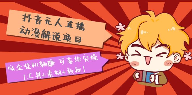 【副业项目5467期】抖音无人直播·动漫解说项目：吸金挂机躺赚 可落地实操【工具+素材+教程】-荔枝网络