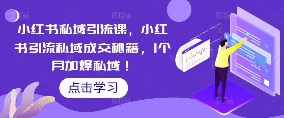 【副业项目5470期】小红书私域引流课，小红书引流私域成交秘籍，1个月加爆私域！-荔枝网络