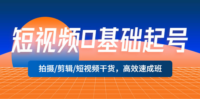 【副业项目5477期】短视频0基础起号，拍摄/剪辑/短视频干货，高效速成班！-荔枝网络