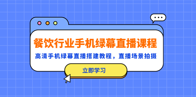 【副业项目5483期】餐饮行业手机绿幕直播课程,高清手机·绿幕直播搭建教程,直播场景拍摄-荔枝网络