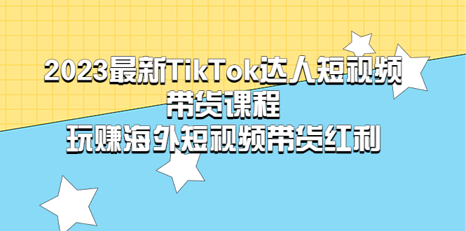 【副业项目5484期】2023最新TikTok·达人短视频带货课程，玩赚海外短视频带货·红利-荔枝网络