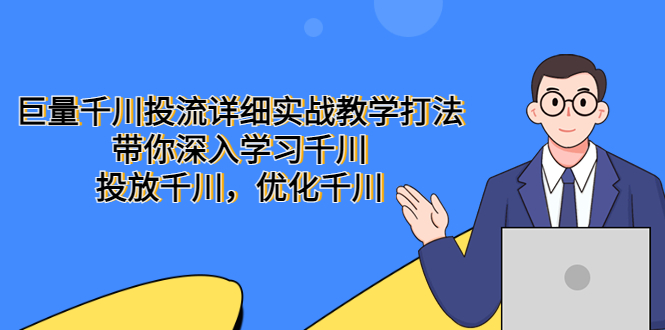 【副业项目5485期】巨量千川投流详细实战教学打法：带你深入学习千川，投放千川，优化千川-荔枝网络