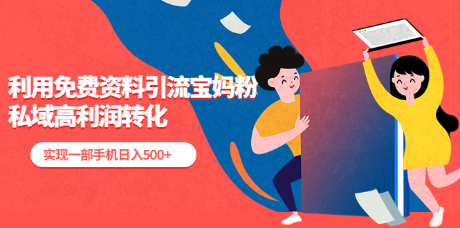 【副业项目5489期】利用免费资料引流宝妈粉，私域高利润转化，实现一部手机日入500+-荔枝网络