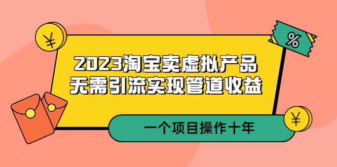 【副业项目5490期】2023淘宝卖虚拟产品，无需引流实现管道收益 一个项目能操作十年-荔枝网络