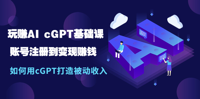 【副业项目5506期】玩赚AI cGPT基础课：账号注册到变现赚钱，如何用cGPT打造被动收入-荔枝网络