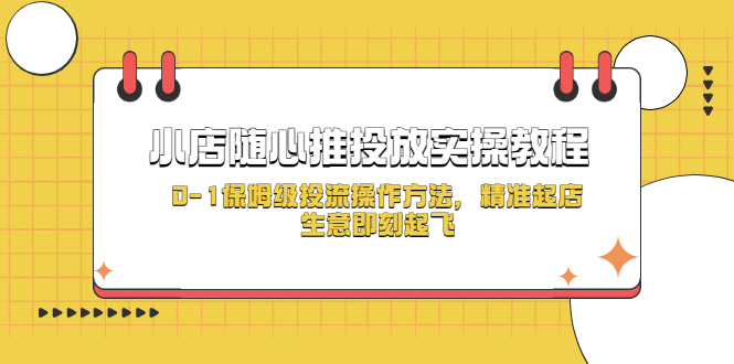 【副业项目5512期】小店随心推投放实操教程，0-1保姆级投流操作方法，精准起店，生意即刻起飞-荔枝网络