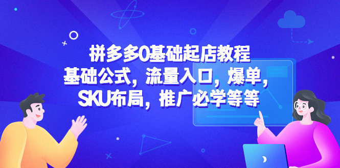 【副业项目5524期】拼多多0基础起店教程：基础公式，流量入口，爆单，SKU布局，推广必学等等-荔枝网络