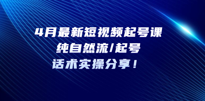 【副业项目5535期】4月最新短视频起号课：纯自然流/起号，话术实操分享-荔枝网络