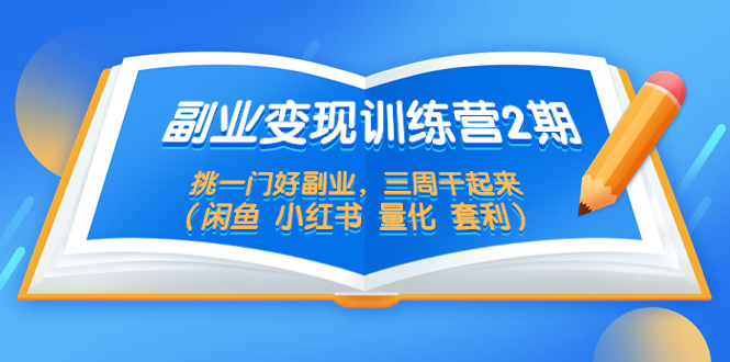 【副业项目5542期】副业变现训练营2期，挑一门好副业，三周干起来（闲鱼 小红书 量化 套利）-荔枝网络