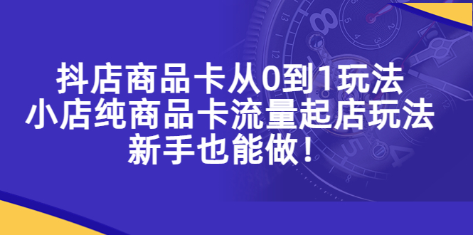 【副业项目5544期】抖店商品卡从0到1玩法，小店纯商品卡流量起店玩法，新手也能做-荔枝网络