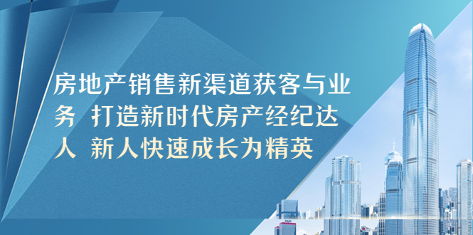 【副业项目5545期】房地产销售新渠道获客与业务 打造新时代房产经纪达人 新人快速成长为精英-荔枝网络