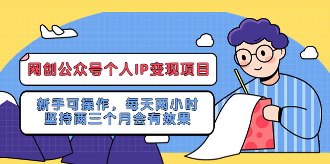 【副业项目5552期】网创公众号个人IP变现项目：新手可操作，每天两小时，坚持两三个月会有效果-荔枝网络