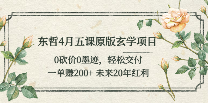 【副业项目5554期】东哲4月五课原版玄学项目：0砍价0墨迹 轻松交付 一单赚200+未来20年红利-荔枝网络