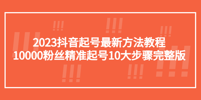【副业项目5555期】2023抖音起号最新方法教程：10000粉丝精准起号10大步骤完整版-荔枝网络