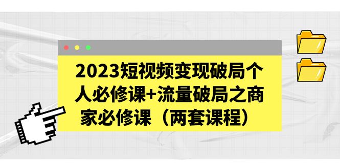 【副业项目5556期】2023短视频变现破局个人必修课+流量破局之商家必修课（两套课程）-荔枝网络