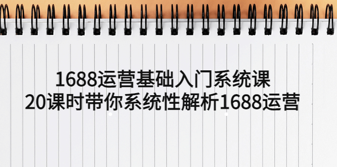 【副业项目5580期】1688运营基础入门系统课，20课时带你系统性解析1688运营-荔枝网络
